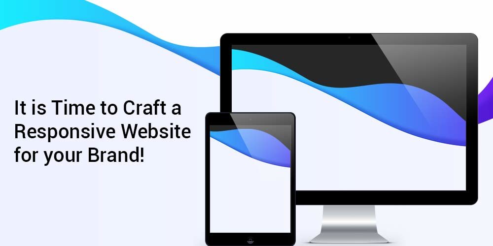 It is Time to Craft a Responsive Website for your Brand!